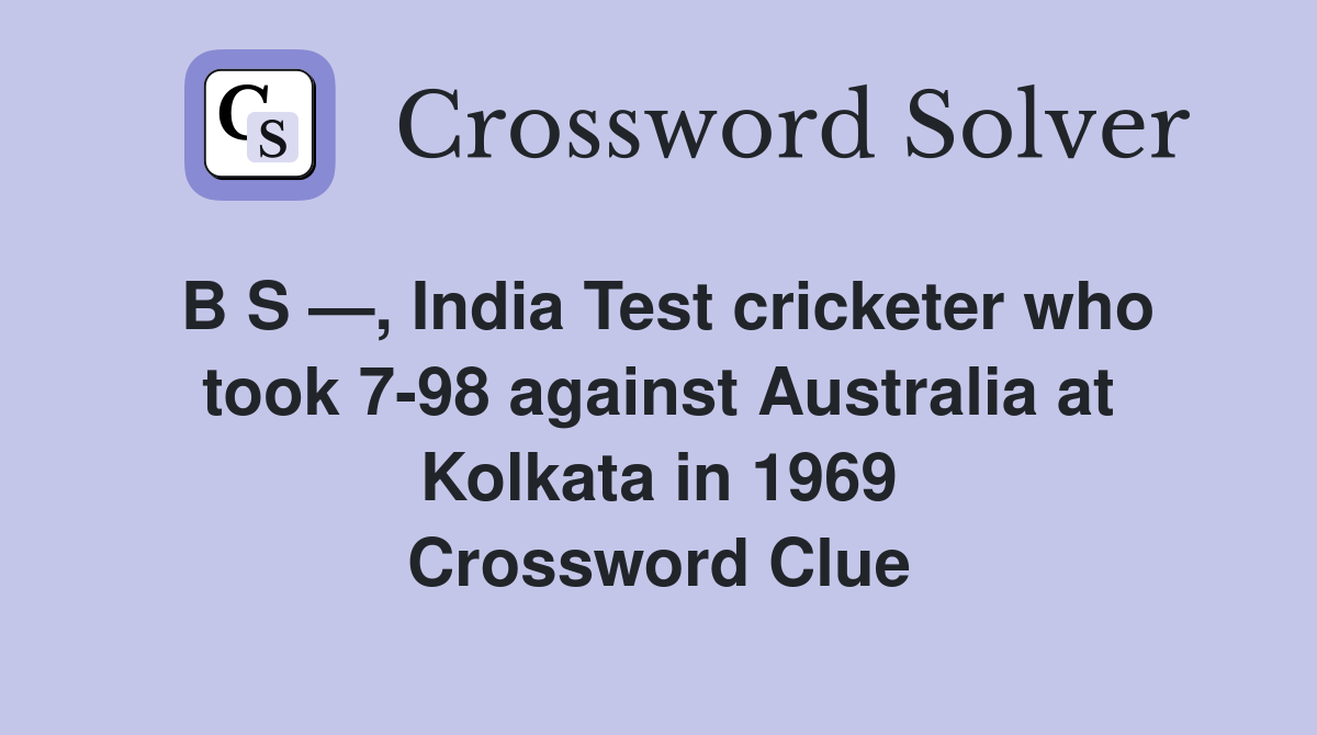 B S —, India Test cricketer who took 798 against Australia at Kolkata